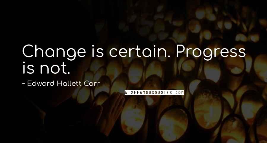 Edward Hallett Carr Quotes: Change is certain. Progress is not.