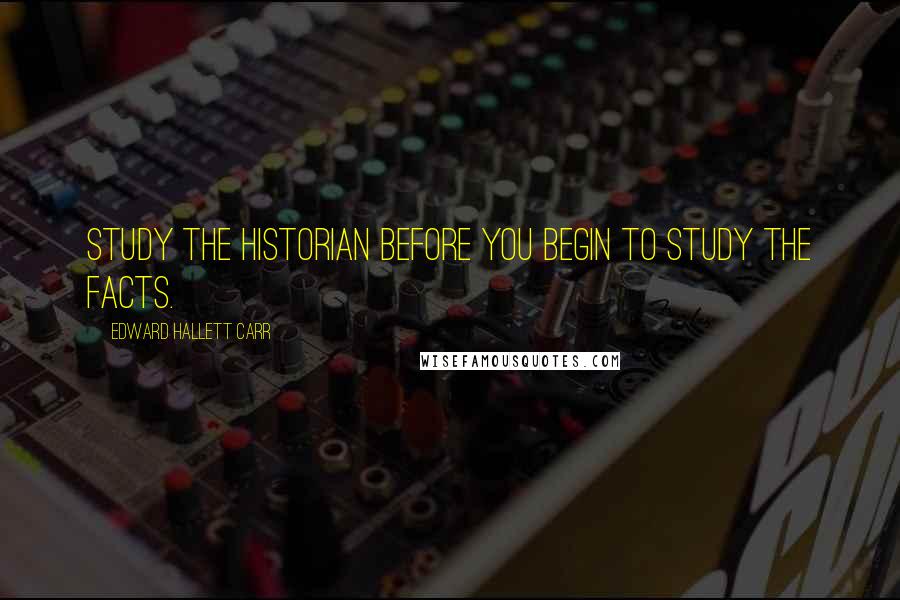 Edward Hallett Carr Quotes: Study the historian before you begin to study the facts.