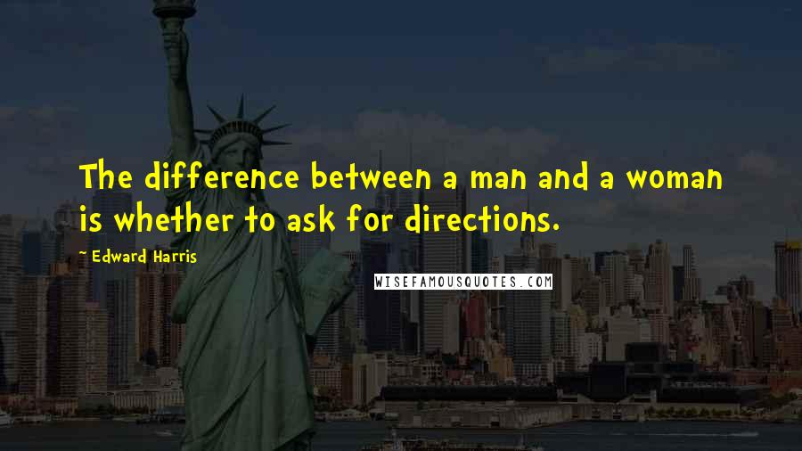 Edward Harris Quotes: The difference between a man and a woman is whether to ask for directions.