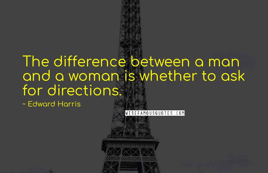 Edward Harris Quotes: The difference between a man and a woman is whether to ask for directions.