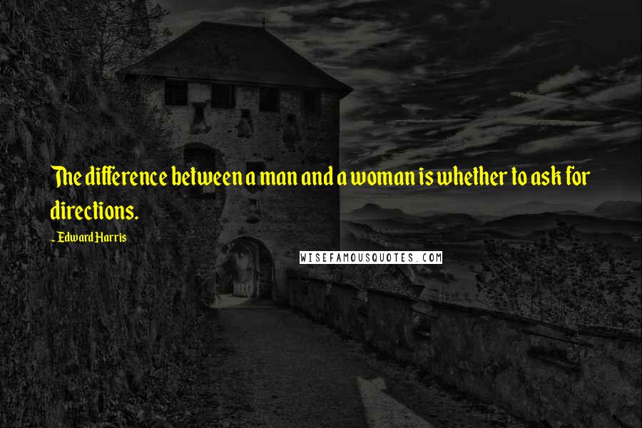 Edward Harris Quotes: The difference between a man and a woman is whether to ask for directions.