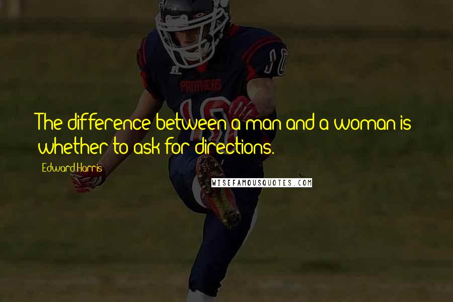 Edward Harris Quotes: The difference between a man and a woman is whether to ask for directions.
