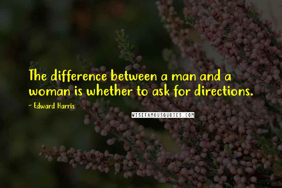 Edward Harris Quotes: The difference between a man and a woman is whether to ask for directions.