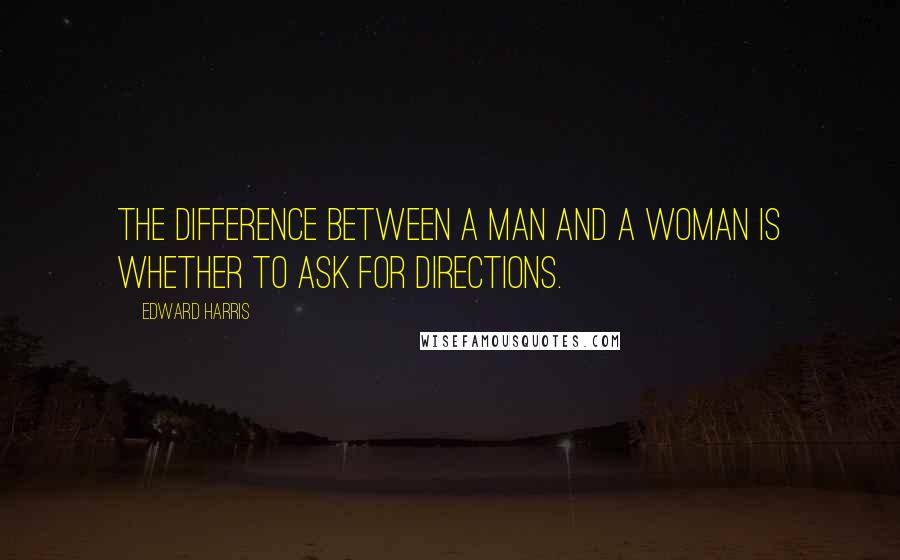 Edward Harris Quotes: The difference between a man and a woman is whether to ask for directions.