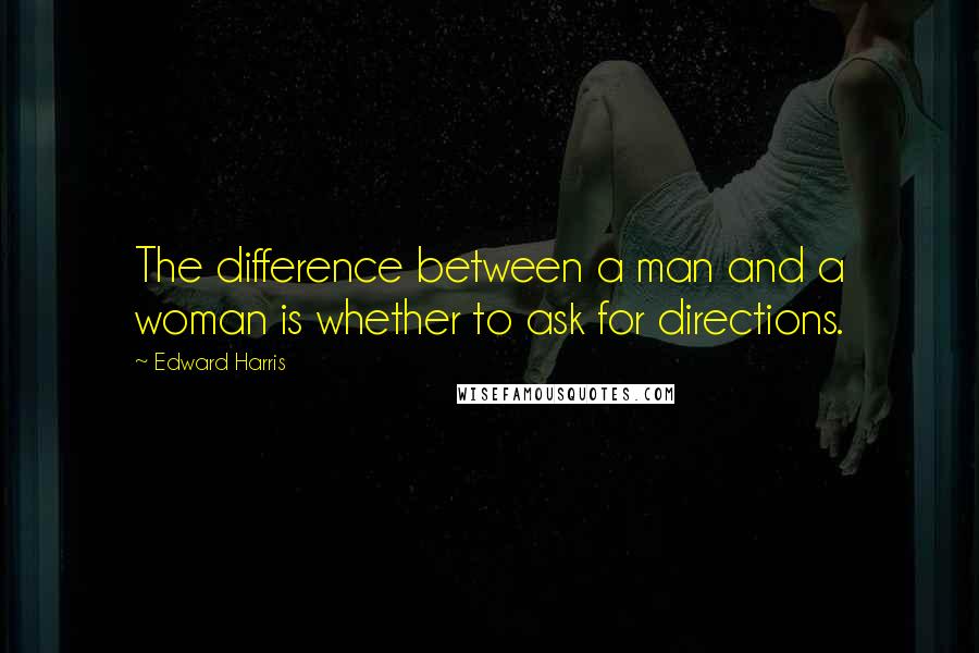 Edward Harris Quotes: The difference between a man and a woman is whether to ask for directions.