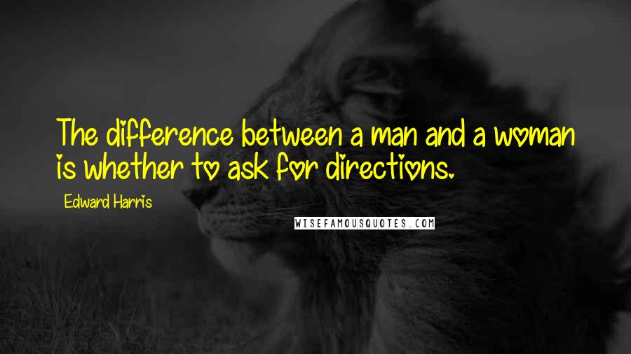 Edward Harris Quotes: The difference between a man and a woman is whether to ask for directions.