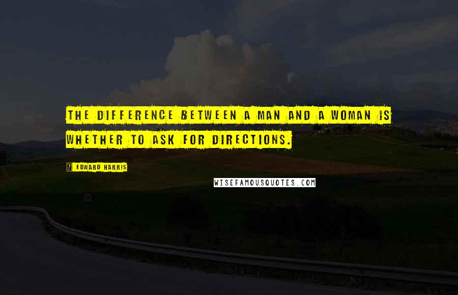 Edward Harris Quotes: The difference between a man and a woman is whether to ask for directions.