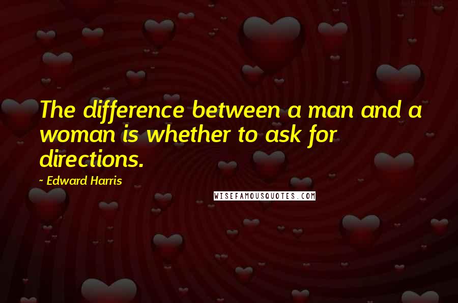 Edward Harris Quotes: The difference between a man and a woman is whether to ask for directions.