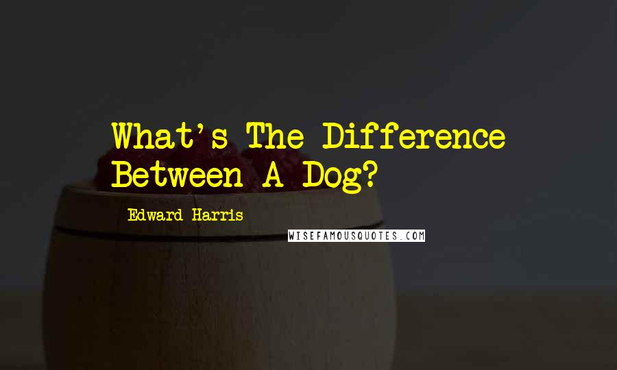 Edward Harris Quotes: What's The Difference Between A Dog?