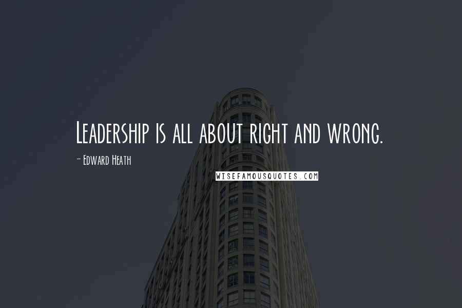 Edward Heath Quotes: Leadership is all about right and wrong.