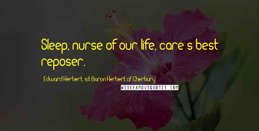 Edward Herbert, 1st Baron Herbert Of Cherbury Quotes: Sleep, nurse of our life, care's best reposer.