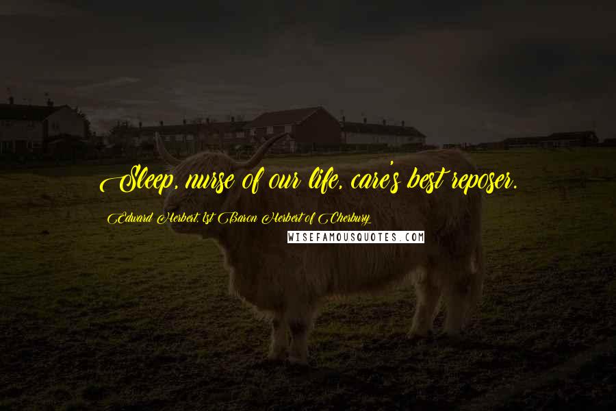 Edward Herbert, 1st Baron Herbert Of Cherbury Quotes: Sleep, nurse of our life, care's best reposer.