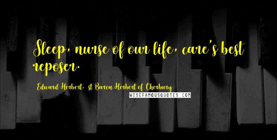 Edward Herbert, 1st Baron Herbert Of Cherbury Quotes: Sleep, nurse of our life, care's best reposer.