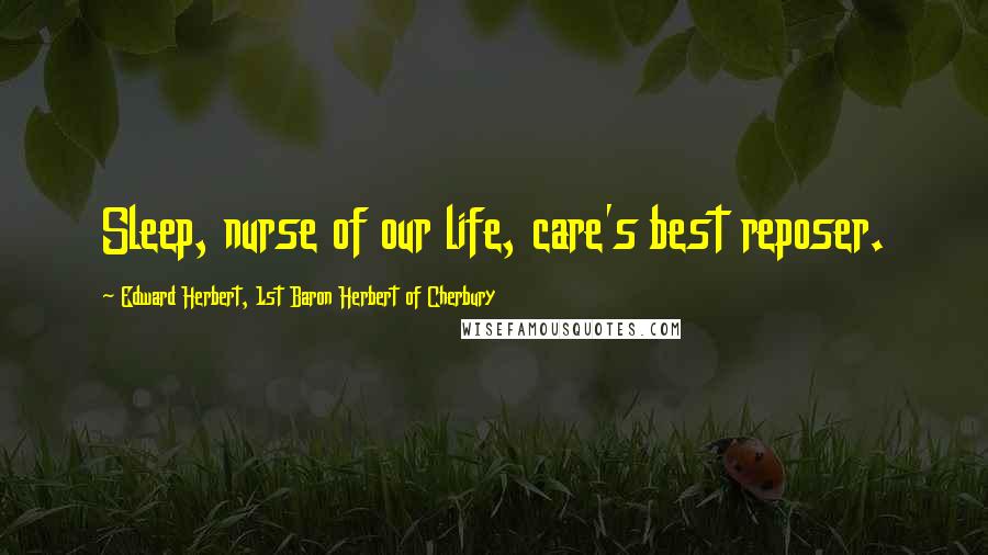 Edward Herbert, 1st Baron Herbert Of Cherbury Quotes: Sleep, nurse of our life, care's best reposer.