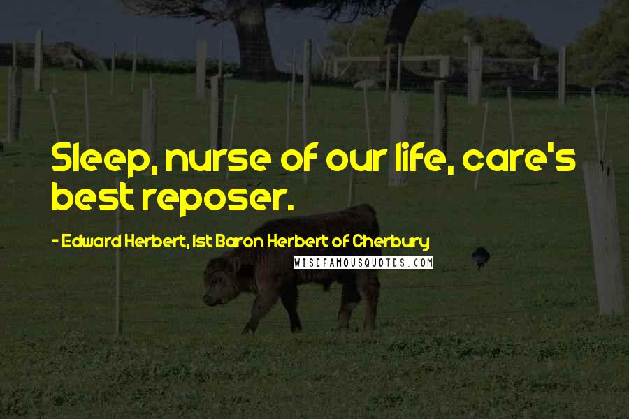 Edward Herbert, 1st Baron Herbert Of Cherbury Quotes: Sleep, nurse of our life, care's best reposer.