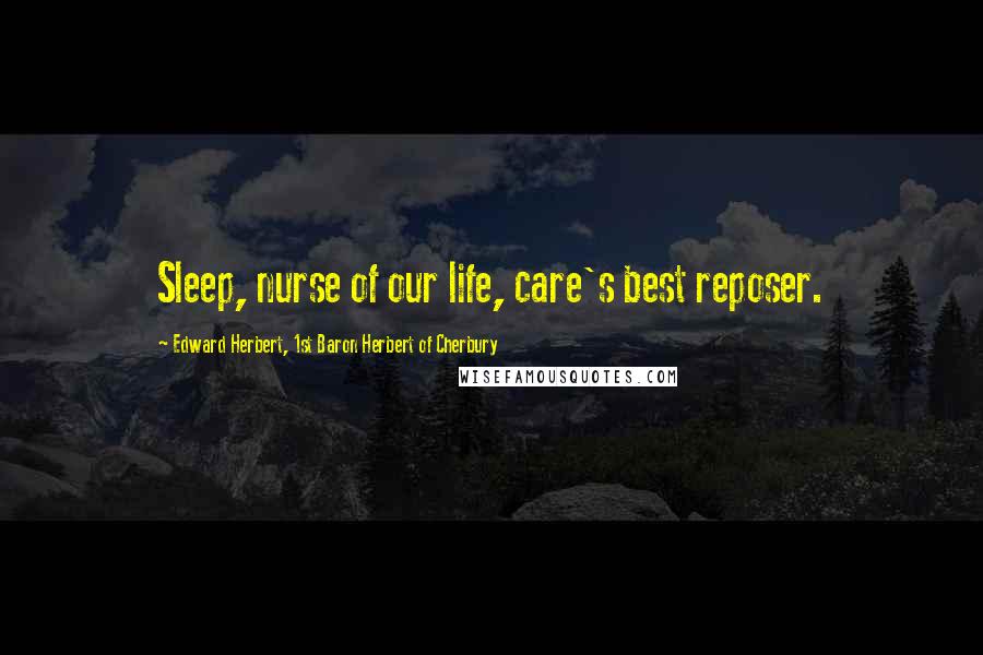 Edward Herbert, 1st Baron Herbert Of Cherbury Quotes: Sleep, nurse of our life, care's best reposer.