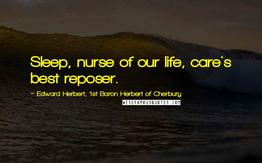 Edward Herbert, 1st Baron Herbert Of Cherbury Quotes: Sleep, nurse of our life, care's best reposer.