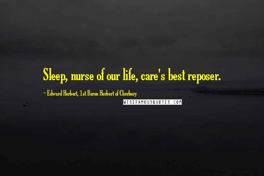 Edward Herbert, 1st Baron Herbert Of Cherbury Quotes: Sleep, nurse of our life, care's best reposer.