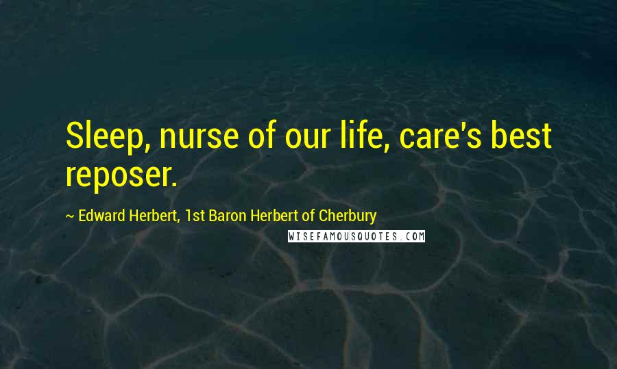 Edward Herbert, 1st Baron Herbert Of Cherbury Quotes: Sleep, nurse of our life, care's best reposer.