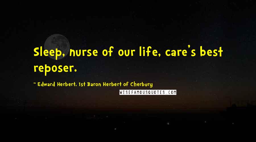 Edward Herbert, 1st Baron Herbert Of Cherbury Quotes: Sleep, nurse of our life, care's best reposer.