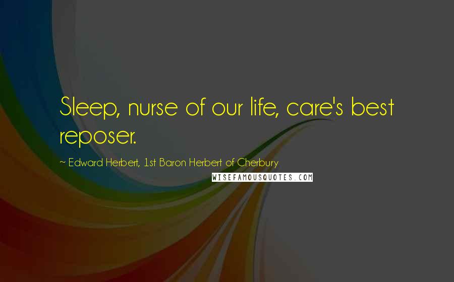 Edward Herbert, 1st Baron Herbert Of Cherbury Quotes: Sleep, nurse of our life, care's best reposer.