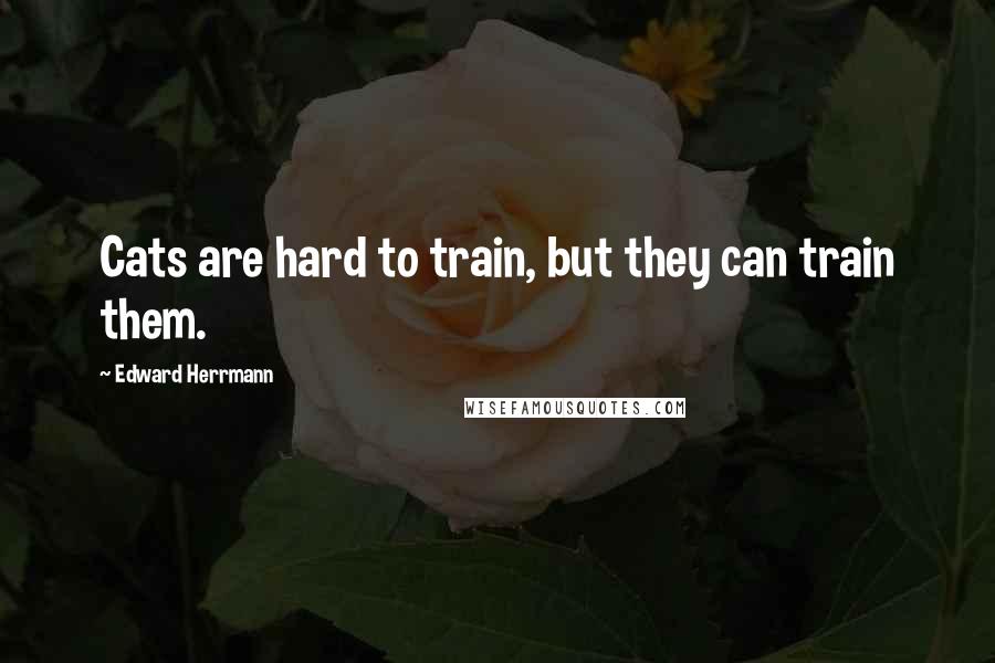 Edward Herrmann Quotes: Cats are hard to train, but they can train them.