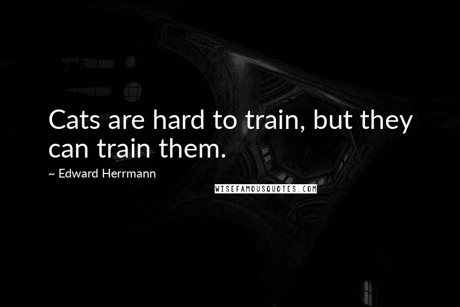 Edward Herrmann Quotes: Cats are hard to train, but they can train them.