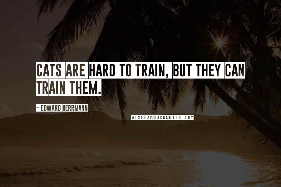 Edward Herrmann Quotes: Cats are hard to train, but they can train them.