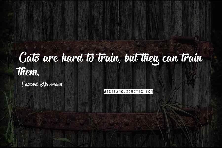 Edward Herrmann Quotes: Cats are hard to train, but they can train them.