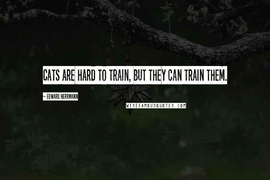 Edward Herrmann Quotes: Cats are hard to train, but they can train them.