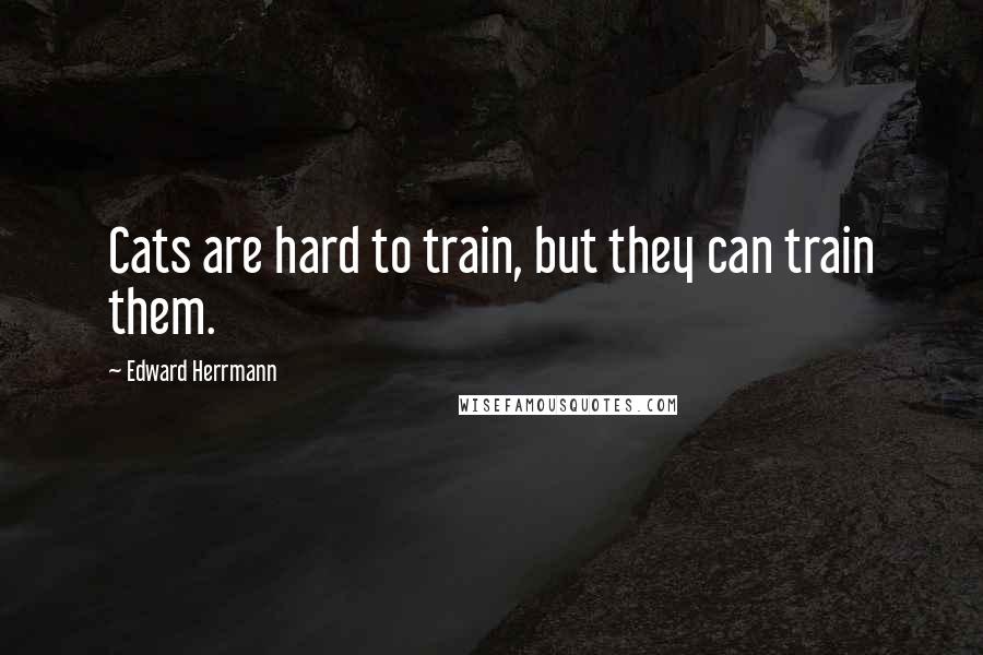 Edward Herrmann Quotes: Cats are hard to train, but they can train them.