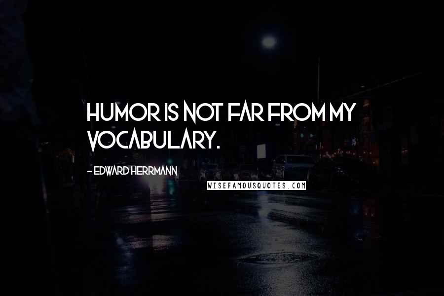 Edward Herrmann Quotes: Humor is not far from my vocabulary.