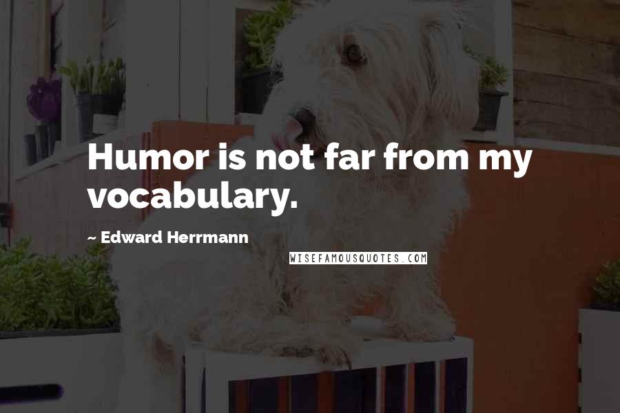 Edward Herrmann Quotes: Humor is not far from my vocabulary.