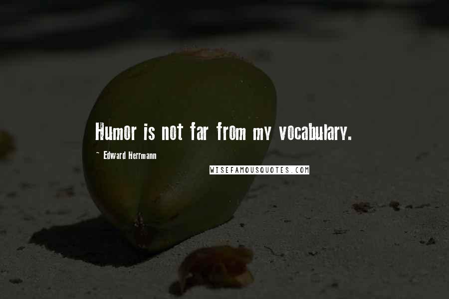 Edward Herrmann Quotes: Humor is not far from my vocabulary.