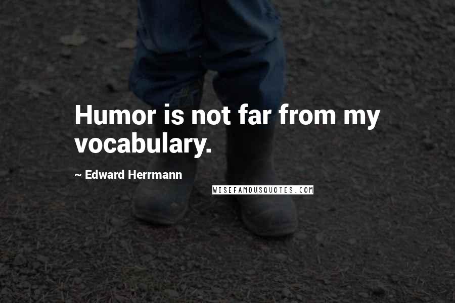 Edward Herrmann Quotes: Humor is not far from my vocabulary.