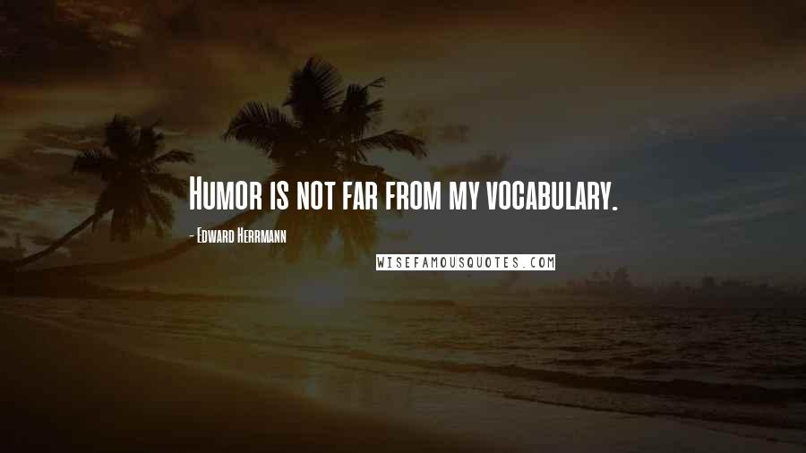 Edward Herrmann Quotes: Humor is not far from my vocabulary.