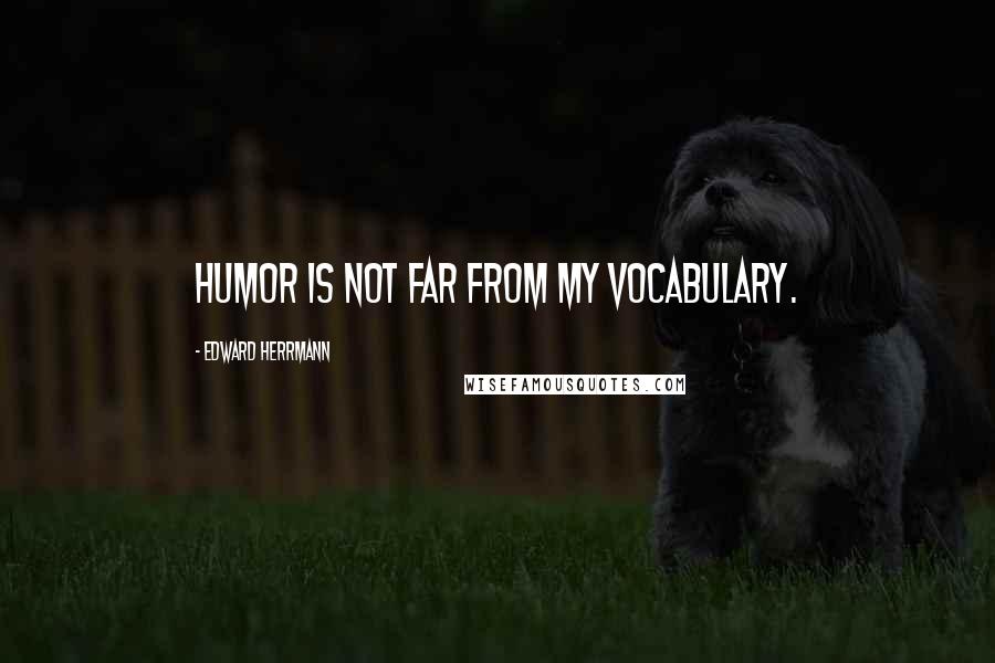 Edward Herrmann Quotes: Humor is not far from my vocabulary.