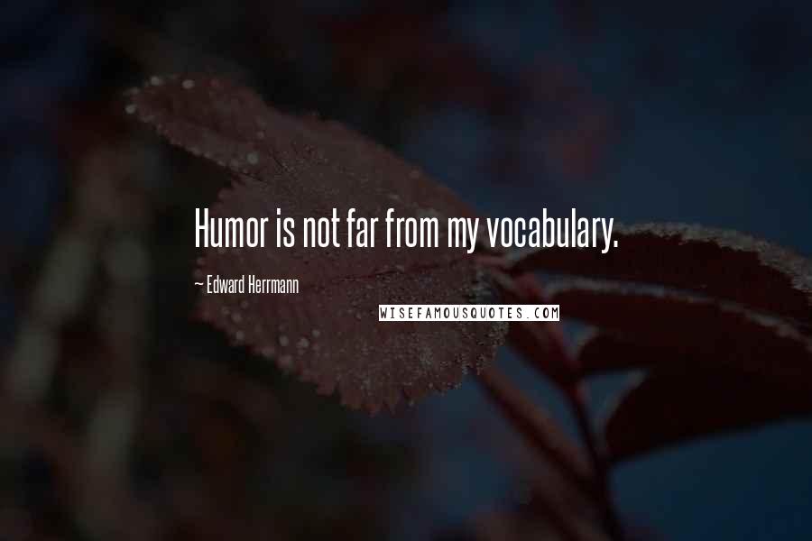 Edward Herrmann Quotes: Humor is not far from my vocabulary.