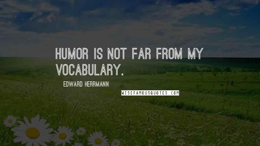 Edward Herrmann Quotes: Humor is not far from my vocabulary.