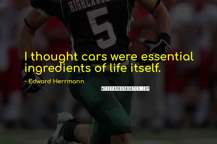 Edward Herrmann Quotes: I thought cars were essential ingredients of life itself.