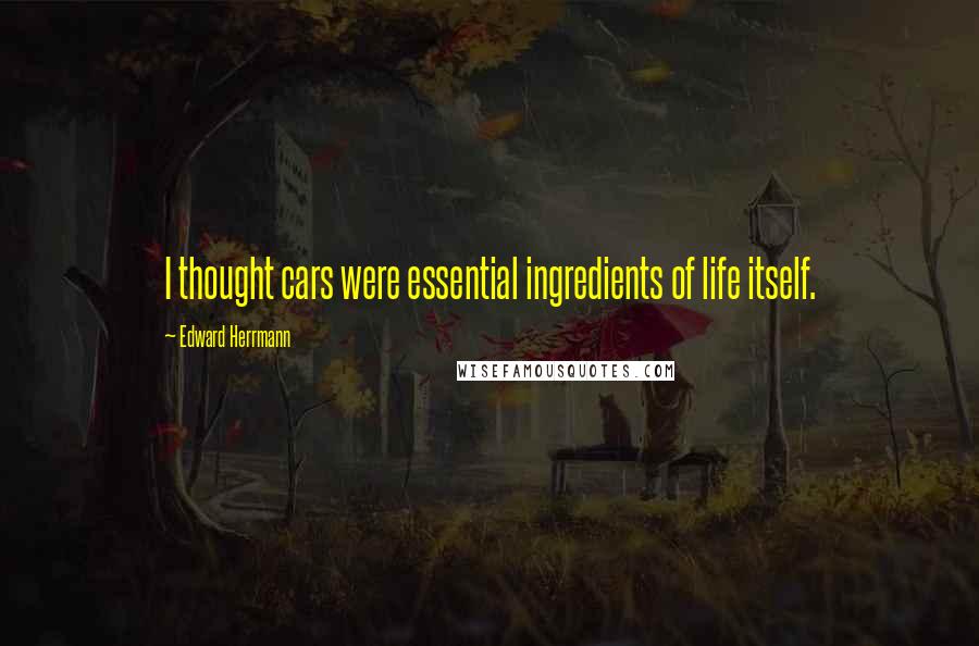 Edward Herrmann Quotes: I thought cars were essential ingredients of life itself.