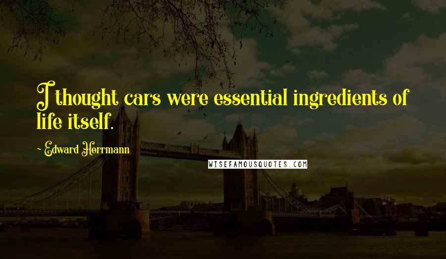 Edward Herrmann Quotes: I thought cars were essential ingredients of life itself.