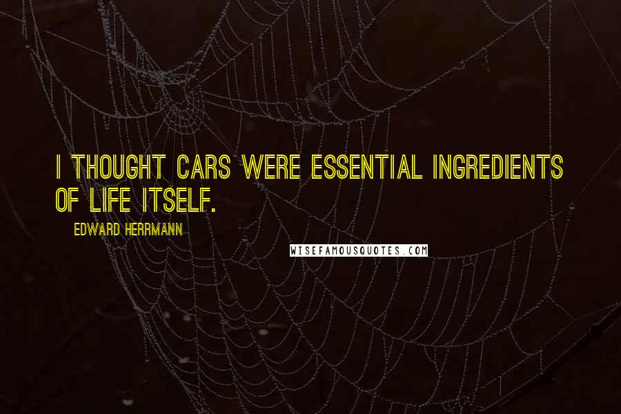 Edward Herrmann Quotes: I thought cars were essential ingredients of life itself.