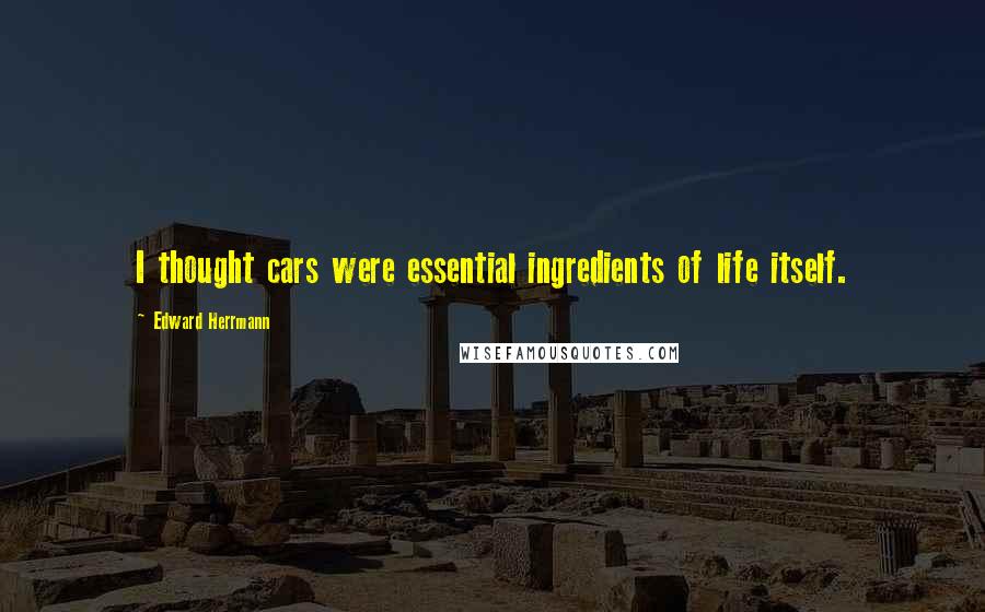 Edward Herrmann Quotes: I thought cars were essential ingredients of life itself.