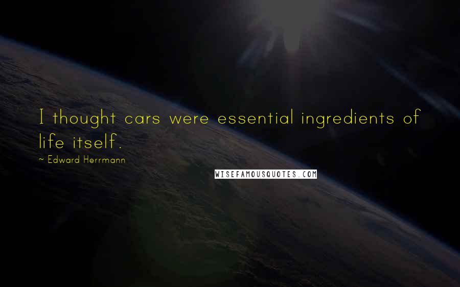 Edward Herrmann Quotes: I thought cars were essential ingredients of life itself.