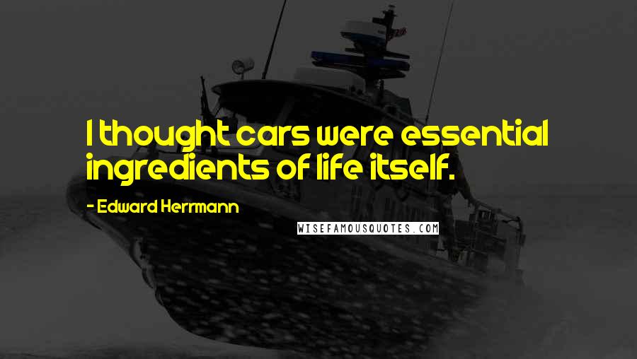 Edward Herrmann Quotes: I thought cars were essential ingredients of life itself.