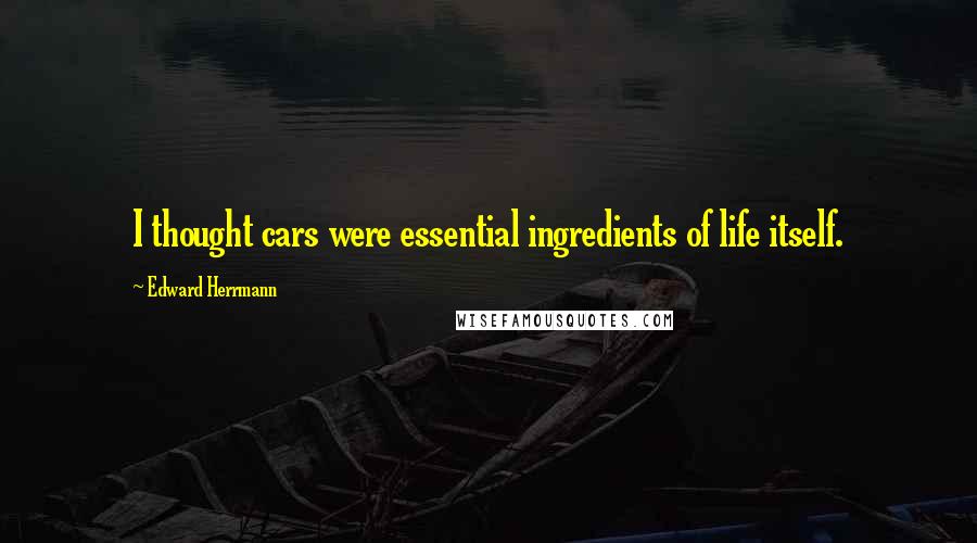 Edward Herrmann Quotes: I thought cars were essential ingredients of life itself.