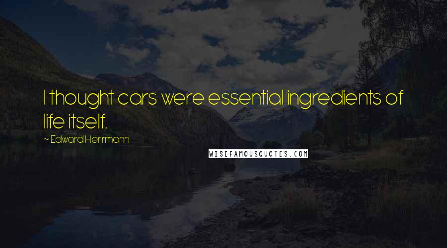 Edward Herrmann Quotes: I thought cars were essential ingredients of life itself.