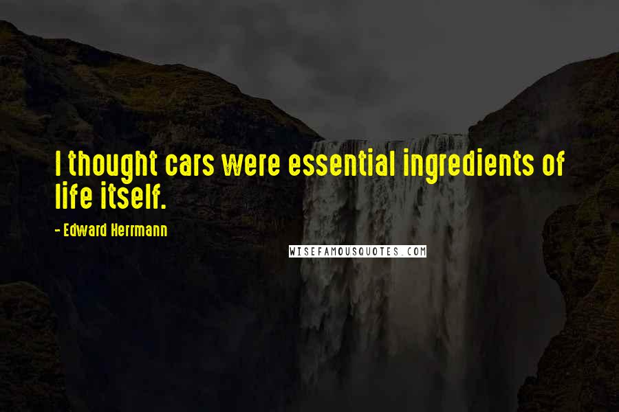 Edward Herrmann Quotes: I thought cars were essential ingredients of life itself.