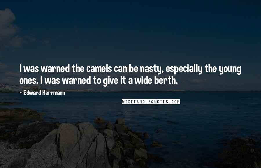 Edward Herrmann Quotes: I was warned the camels can be nasty, especially the young ones. I was warned to give it a wide berth.